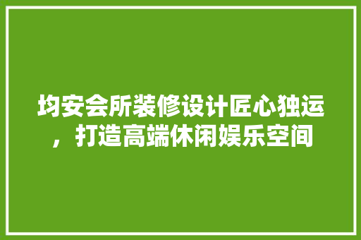 均安会所装修设计匠心独运，打造高端休闲娱乐空间