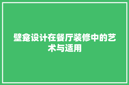 壁龛设计在餐厅装修中的艺术与适用