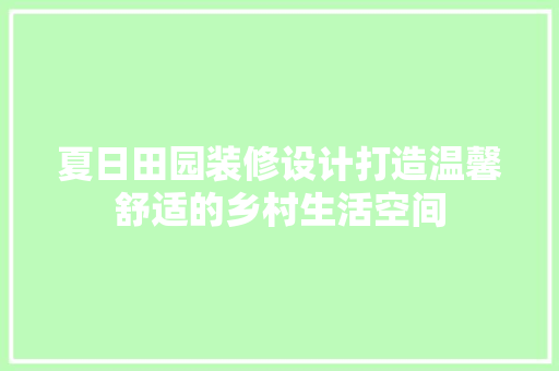 夏日田园装修设计打造温馨舒适的乡村生活空间