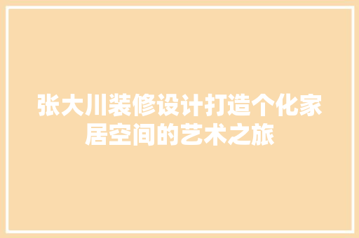 张大川装修设计打造个化家居空间的艺术之旅