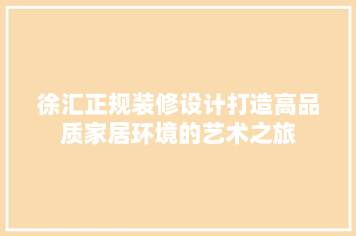 徐汇正规装修设计打造高品质家居环境的艺术之旅