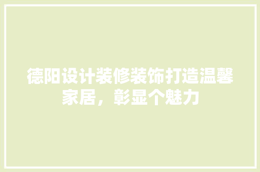 德阳设计装修装饰打造温馨家居，彰显个魅力