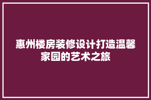 惠州楼房装修设计打造温馨家园的艺术之旅