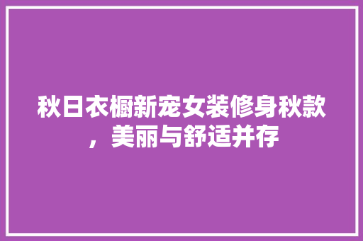 秋日衣橱新宠女装修身秋款，美丽与舒适并存