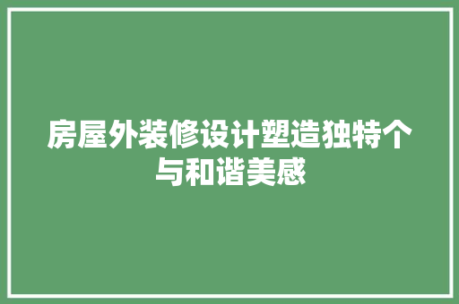 房屋外装修设计塑造独特个与和谐美感