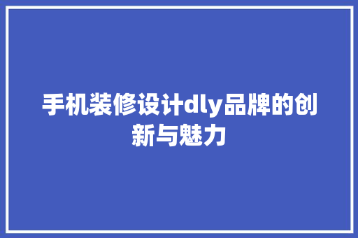 手机装修设计dly品牌的创新与魅力