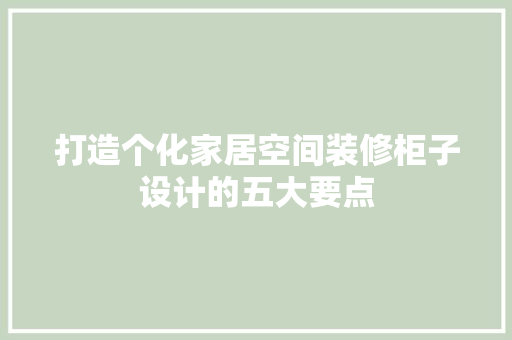 打造个化家居空间装修柜子设计的五大要点