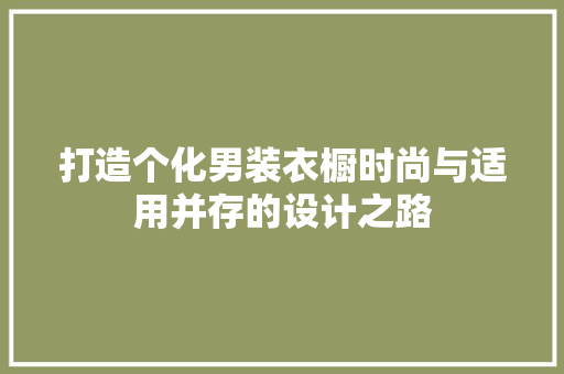 打造个化男装衣橱时尚与适用并存的设计之路