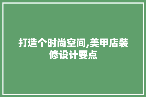 打造个时尚空间,美甲店装修设计要点