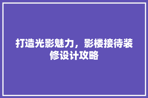 打造光影魅力，影楼接待装修设计攻略