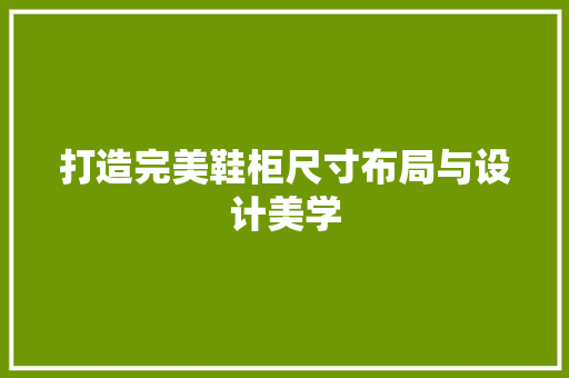 打造完美鞋柜尺寸布局与设计美学