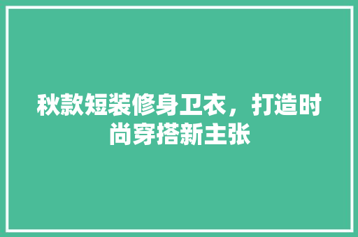 秋款短装修身卫衣，打造时尚穿搭新主张