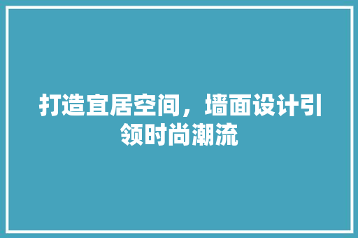 打造宜居空间，墙面设计引领时尚潮流