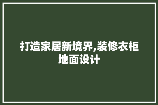 打造家居新境界,装修衣柜地面设计