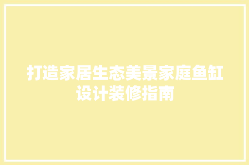 打造家居生态美景家庭鱼缸设计装修指南