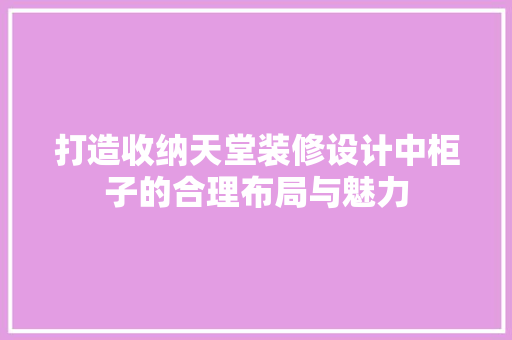 打造收纳天堂装修设计中柜子的合理布局与魅力