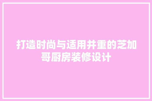 打造时尚与适用并重的芝加哥厨房装修设计
