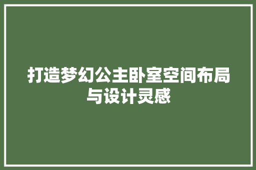 打造梦幻公主卧室空间布局与设计灵感