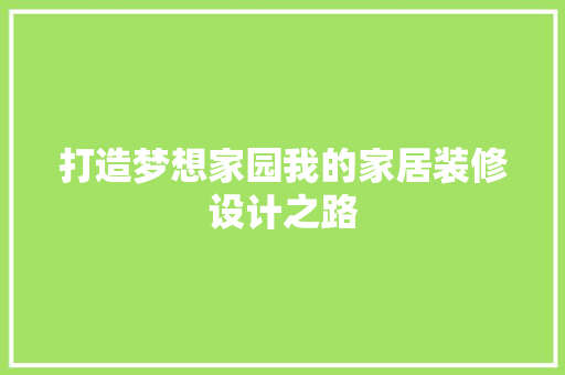 打造梦想家园我的家居装修设计之路