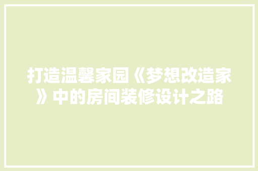 打造温馨家园《梦想改造家》中的房间装修设计之路