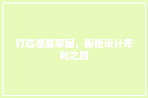 打造温馨家园，橱柜设计布局之路