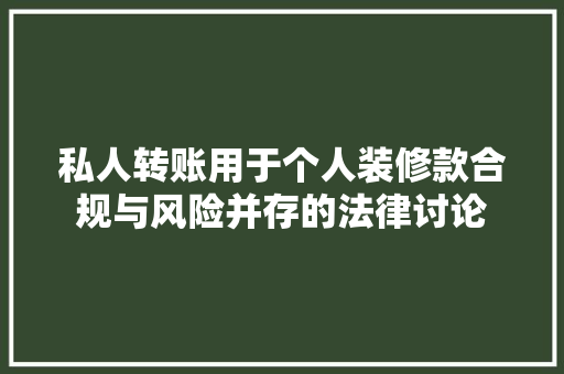 私人转账用于个人装修款合规与风险并存的法律讨论