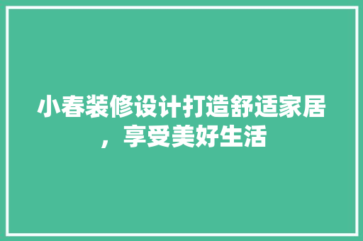 小春装修设计打造舒适家居，享受美好生活