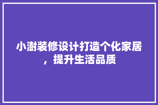 小澍装修设计打造个化家居，提升生活品质