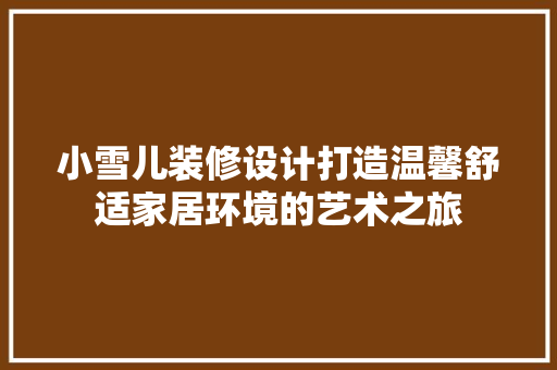 小雪儿装修设计打造温馨舒适家居环境的艺术之旅