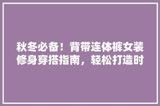 秋冬必备！背带连体裤女装修身穿搭指南，轻松打造时尚潮流造型