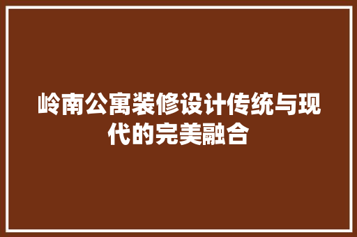 岭南公寓装修设计传统与现代的完美融合