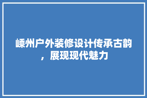 嵊州户外装修设计传承古韵，展现现代魅力