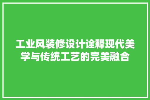 工业风装修设计诠释现代美学与传统工艺的完美融合