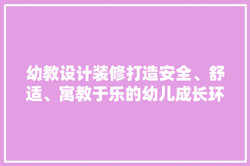幼教设计装修打造安全、舒适、寓教于乐的幼儿成长环境
