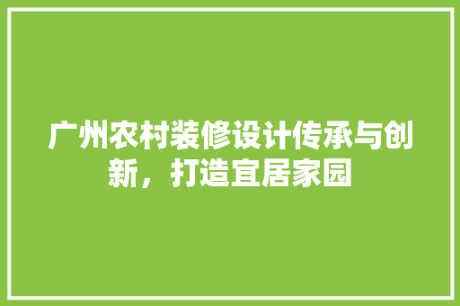 广州农村装修设计传承与创新，打造宜居家园