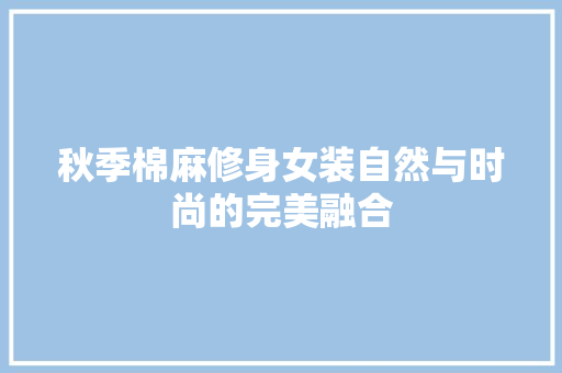 秋季棉麻修身女装自然与时尚的完美融合