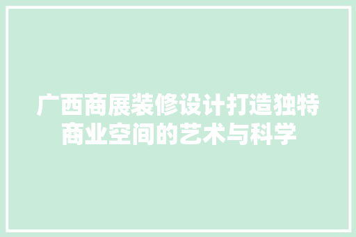 广西商展装修设计打造独特商业空间的艺术与科学