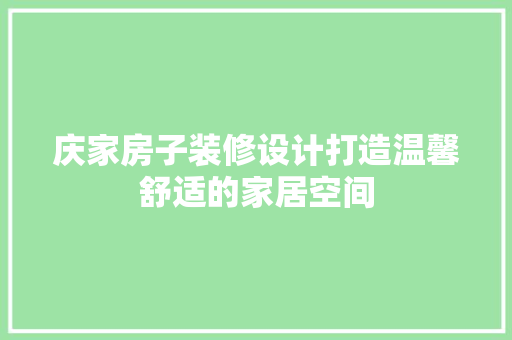 庆家房子装修设计打造温馨舒适的家居空间