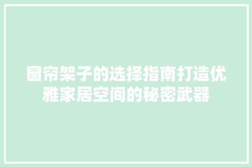 窗帘架子的选择指南打造优雅家居空间的秘密武器