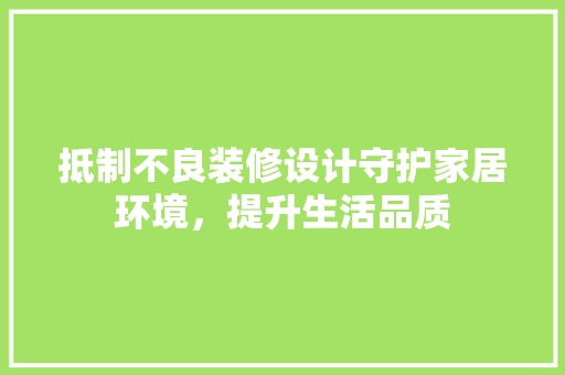 抵制不良装修设计守护家居环境，提升生活品质