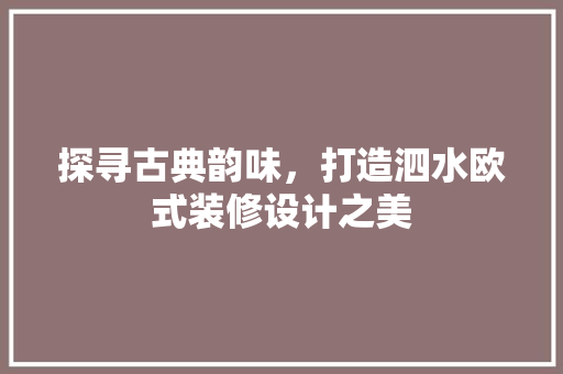 探寻古典韵味，打造泗水欧式装修设计之美