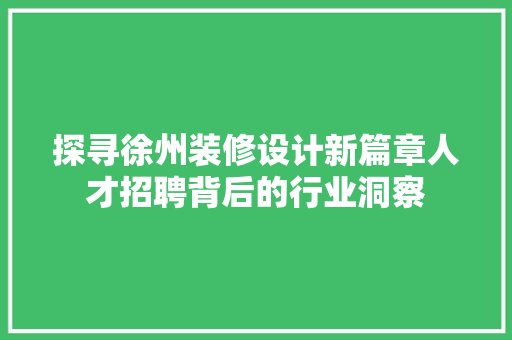 探寻徐州装修设计新篇章人才招聘背后的行业洞察