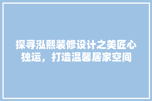 探寻泓熙装修设计之美匠心独运，打造温馨居家空间
