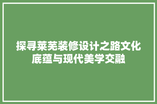 探寻莱芜装修设计之路文化底蕴与现代美学交融
