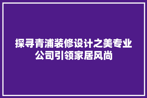 探寻青浦装修设计之美专业公司引领家居风尚