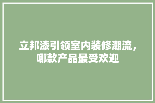 立邦漆引领室内装修潮流，哪款产品最受欢迎