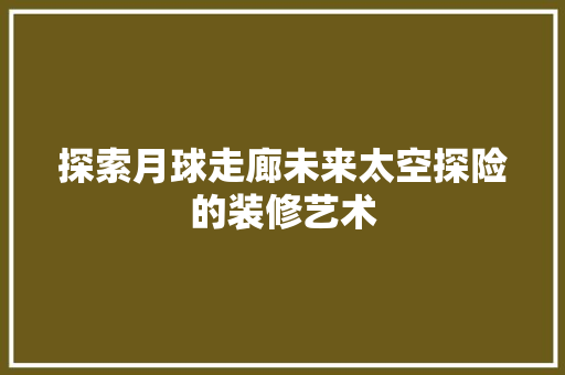探索月球走廊未来太空探险的装修艺术