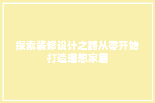 探索装修设计之路从零开始打造理想家居