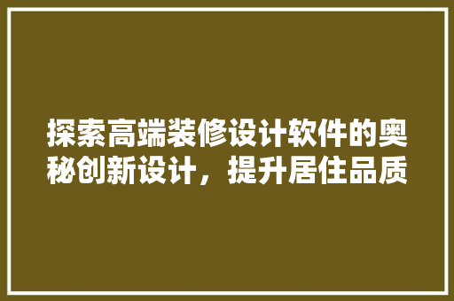 探索高端装修设计软件的奥秘创新设计，提升居住品质