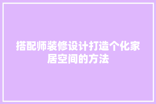 搭配师装修设计打造个化家居空间的方法